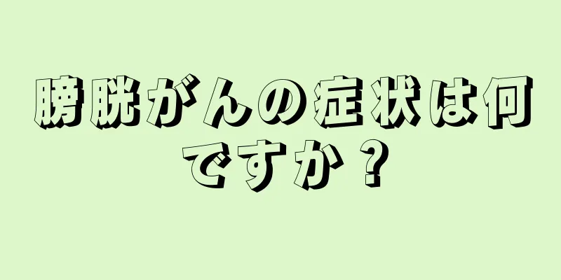 膀胱がんの症状は何ですか？