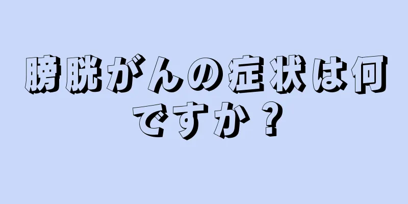 膀胱がんの症状は何ですか？