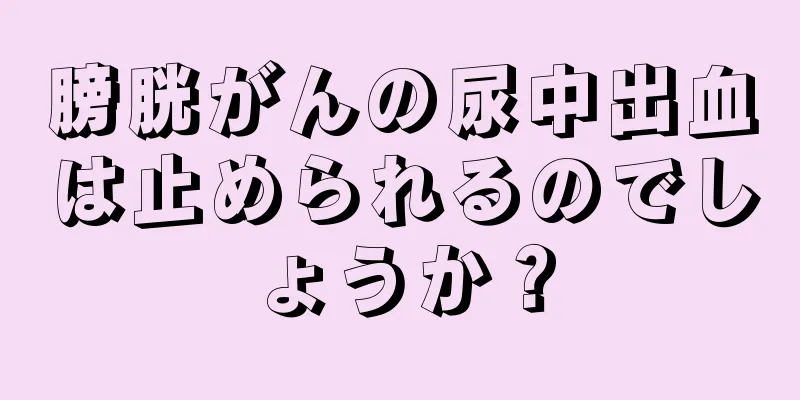膀胱がんの尿中出血は止められるのでしょうか？