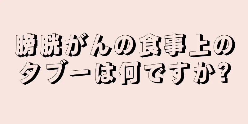 膀胱がんの食事上のタブーは何ですか?
