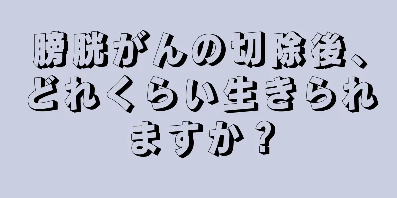 膀胱がんの切除後、どれくらい生きられますか？