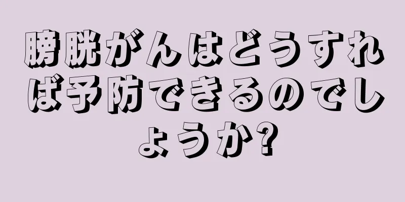 膀胱がんはどうすれば予防できるのでしょうか?