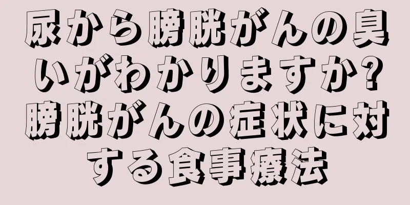 尿から膀胱がんの臭いがわかりますか?膀胱がんの症状に対する食事療法