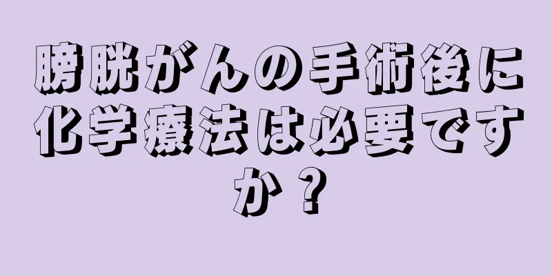 膀胱がんの手術後に化学療法は必要ですか？