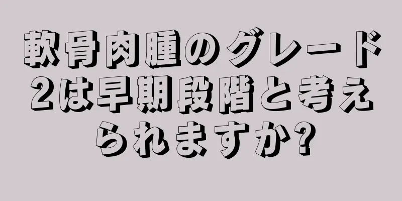 軟骨肉腫のグレード2は早期段階と考えられますか?