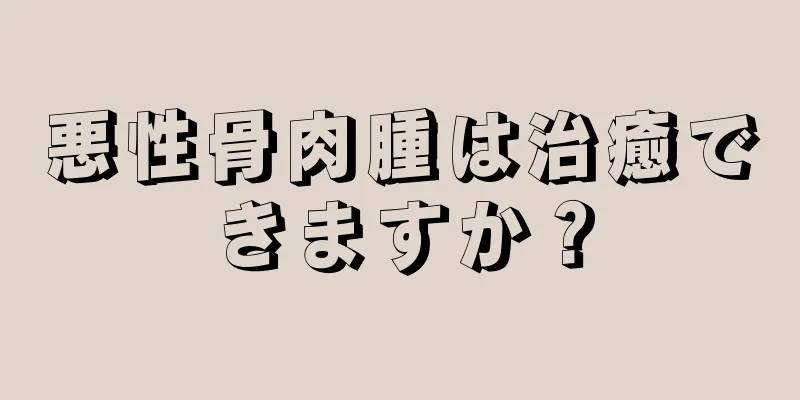 悪性骨肉腫は治癒できますか？