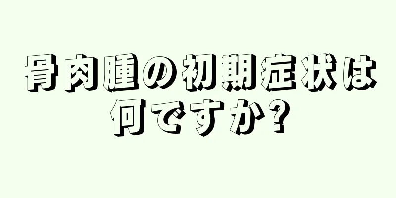 骨肉腫の初期症状は何ですか?