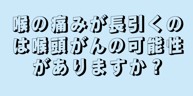 喉の痛みが長引くのは喉頭がんの可能性がありますか？