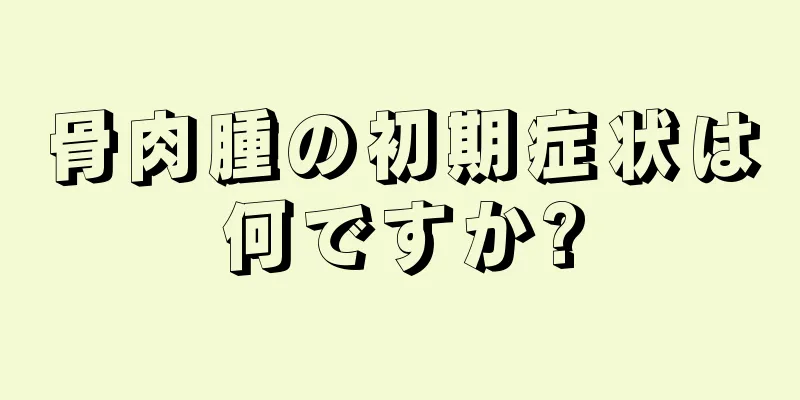 骨肉腫の初期症状は何ですか?