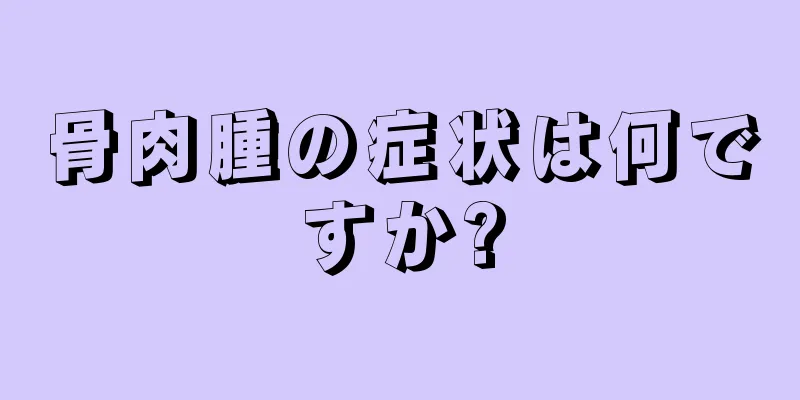 骨肉腫の症状は何ですか?