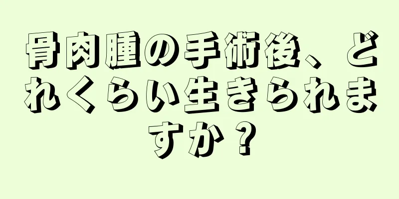 骨肉腫の手術後、どれくらい生きられますか？