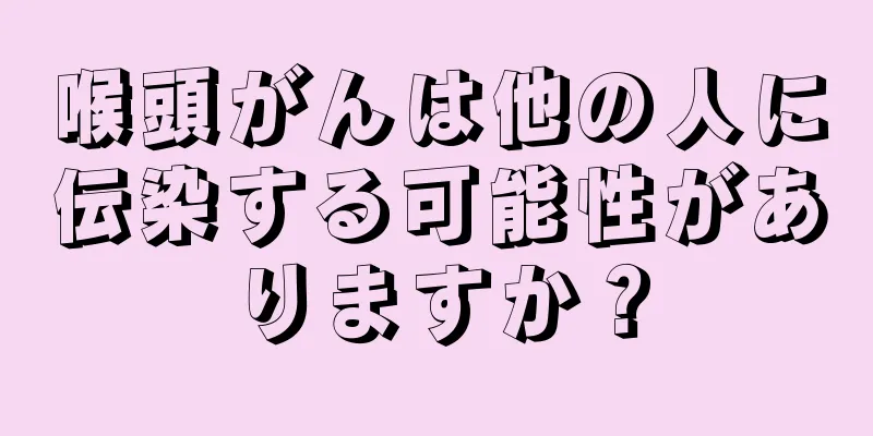 喉頭がんは他の人に伝染する可能性がありますか？