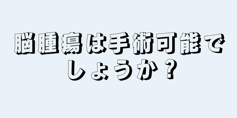 脳腫瘍は手術可能でしょうか？