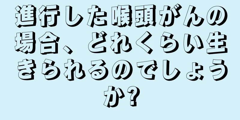 進行した喉頭がんの場合、どれくらい生きられるのでしょうか?