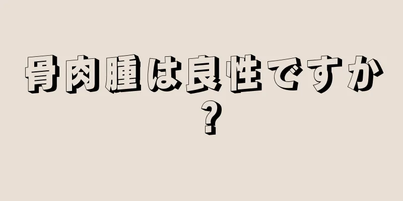 骨肉腫は良性ですか？