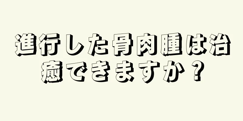 進行した骨肉腫は治癒できますか？