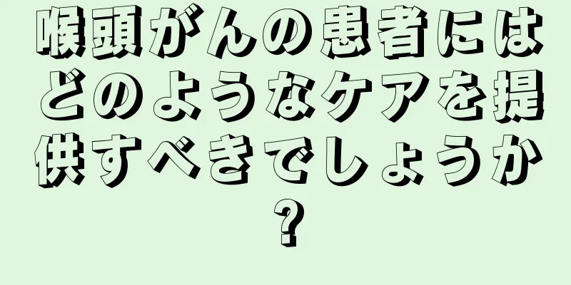 喉頭がんの患者にはどのようなケアを提供すべきでしょうか?