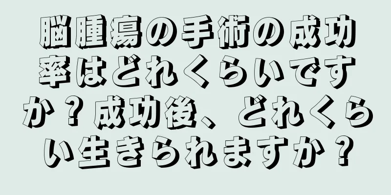 脳腫瘍の手術の成功率はどれくらいですか？成功後、どれくらい生きられますか？
