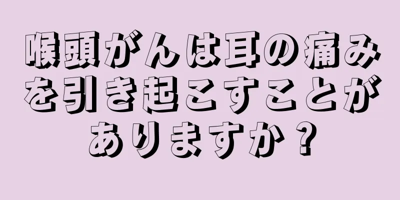 喉頭がんは耳の痛みを引き起こすことがありますか？