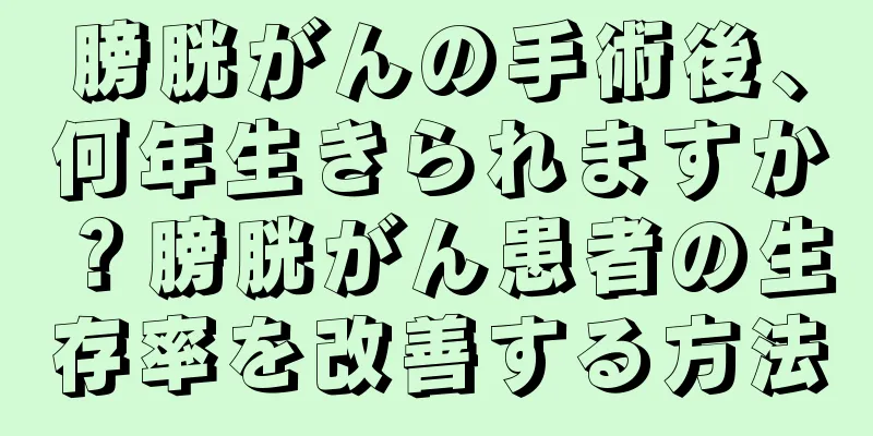 膀胱がんの手術後、何年生きられますか？膀胱がん患者の生存率を改善する方法