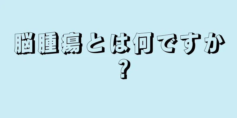 脳腫瘍とは何ですか？
