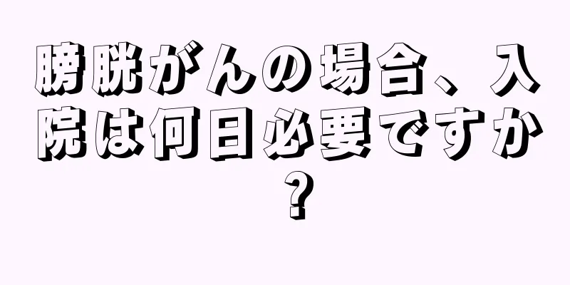 膀胱がんの場合、入院は何日必要ですか？