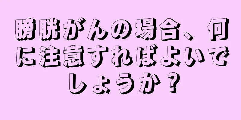 膀胱がんの場合、何に注意すればよいでしょうか？