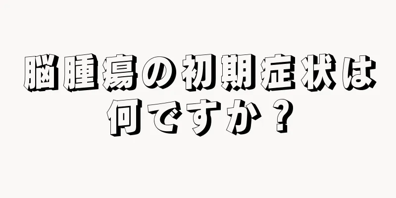 脳腫瘍の初期症状は何ですか？