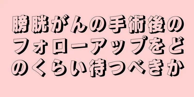 膀胱がんの手術後のフォローアップをどのくらい待つべきか