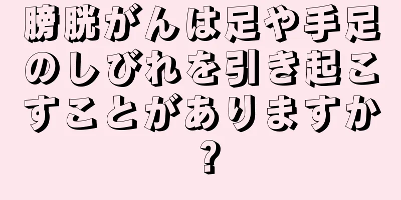 膀胱がんは足や手足のしびれを引き起こすことがありますか？