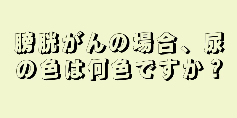 膀胱がんの場合、尿の色は何色ですか？