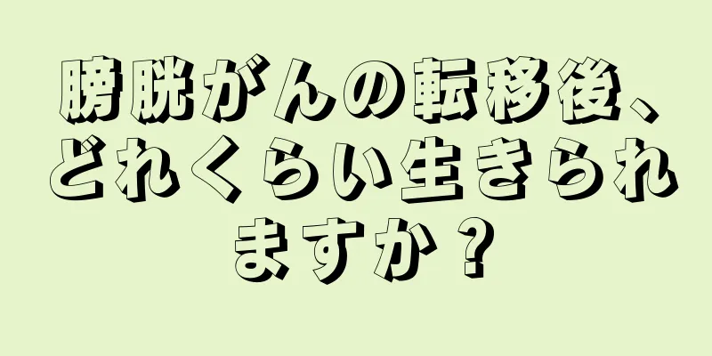 膀胱がんの転移後、どれくらい生きられますか？