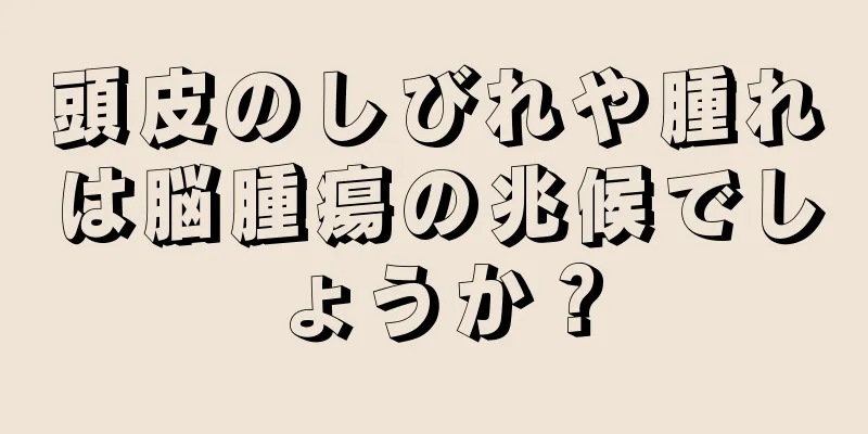 頭皮のしびれや腫れは脳腫瘍の兆候でしょうか？
