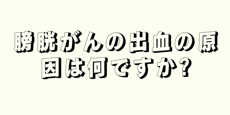 膀胱がんの出血の原因は何ですか?