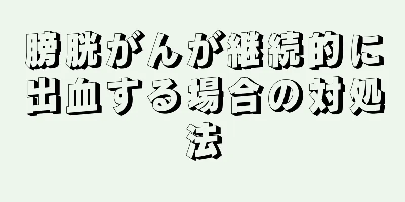 膀胱がんが継続的に出血する場合の対処法