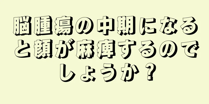 脳腫瘍の中期になると顔が麻痺するのでしょうか？