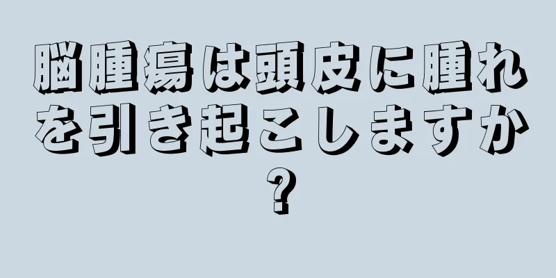 脳腫瘍は頭皮に腫れを引き起こしますか?