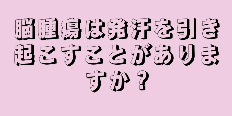 脳腫瘍は発汗を引き起こすことがありますか？