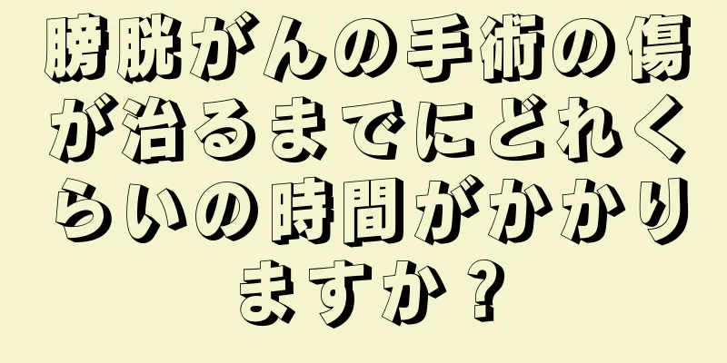 膀胱がんの手術の傷が治るまでにどれくらいの時間がかかりますか？