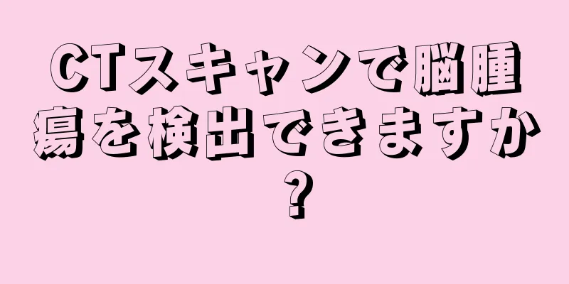 CTスキャンで脳腫瘍を検出できますか？