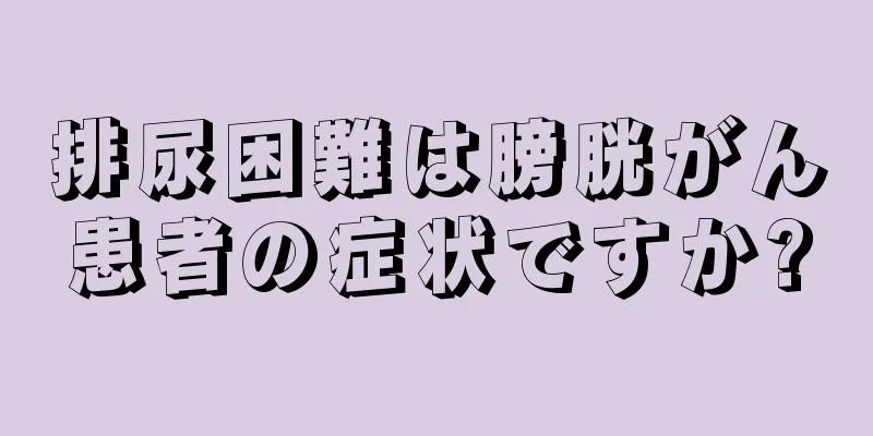 排尿困難は膀胱がん患者の症状ですか?