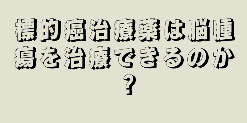 標的癌治療薬は脳腫瘍を治療できるのか？