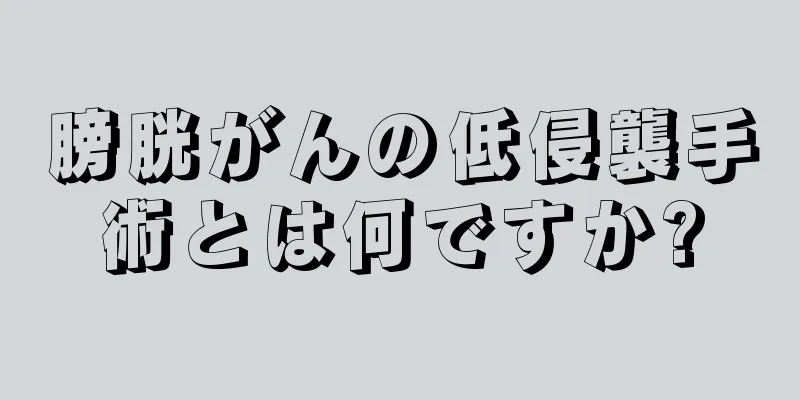 膀胱がんの低侵襲手術とは何ですか?