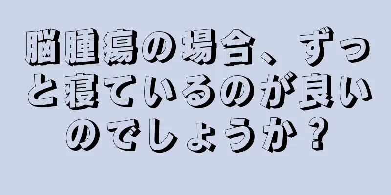脳腫瘍の場合、ずっと寝ているのが良いのでしょうか？
