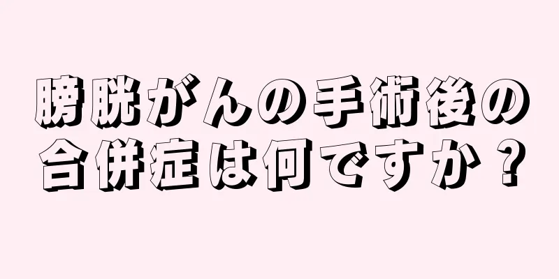 膀胱がんの手術後の合併症は何ですか？