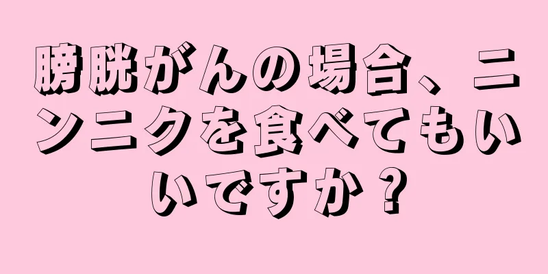 膀胱がんの場合、ニンニクを食べてもいいですか？