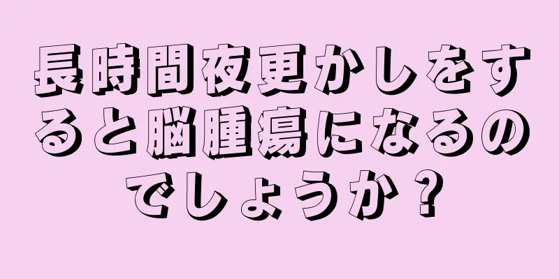 長時間夜更かしをすると脳腫瘍になるのでしょうか？