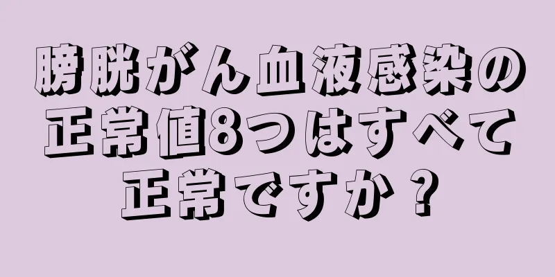 膀胱がん血液感染の正常値8つはすべて正常ですか？
