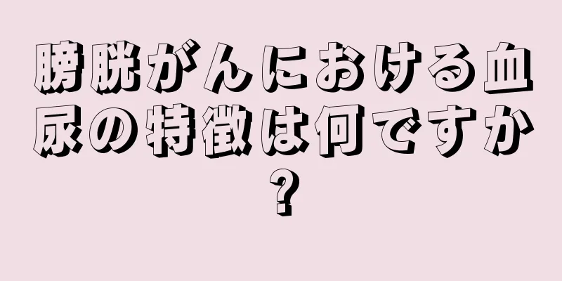 膀胱がんにおける血尿の特徴は何ですか?