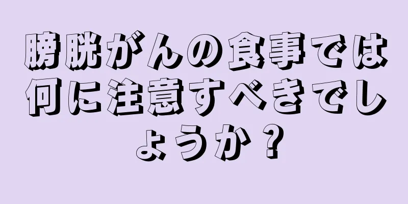 膀胱がんの食事では何に注意すべきでしょうか？